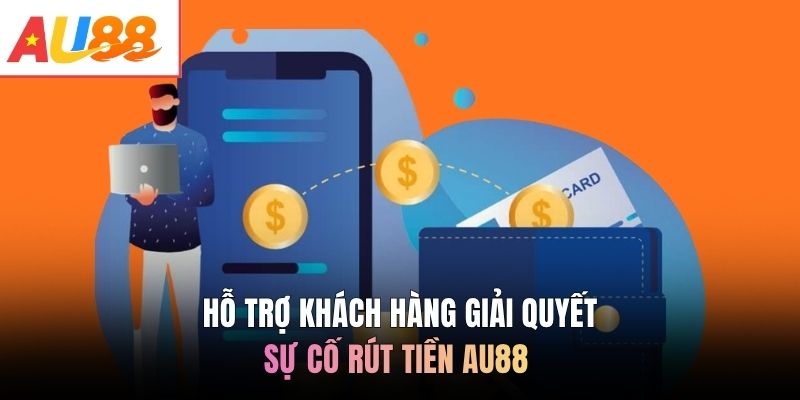 Hỗ trợ khách hàng giải quyết sự cố rút tiền AU88